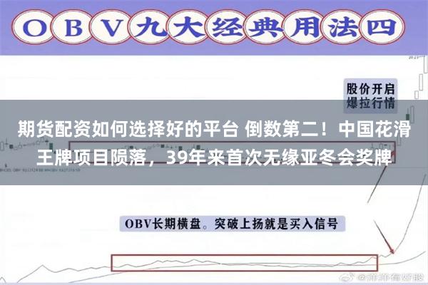   期货配资如何选择好的平台 倒数第二！中国花滑王牌项目陨落，39年来首次无缘亚冬会奖牌