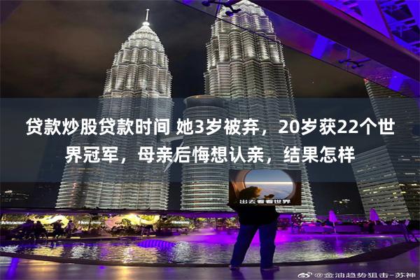   贷款炒股贷款时间 她3岁被弃，20岁获22个世界冠军，母亲后悔想认亲，结果怎样