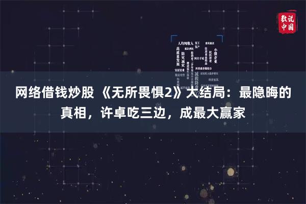   网络借钱炒股 《无所畏惧2》大结局：最隐晦的真相，许卓吃三边，成最大赢家