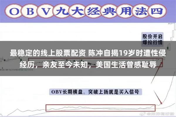 最稳定的线上股票配资 陈冲自揭19岁时遭性侵经历，亲友至今未知，美国生活曾感耻辱