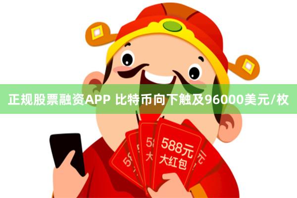   正规股票融资APP 比特币向下触及96000美元/枚