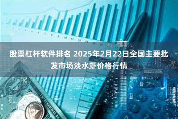 股票杠杆软件排名 2025年2月22日全国主要批发市场淡水虾价格行情