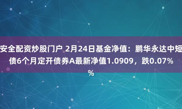 安全配资炒股门户 2月24日基金净值：鹏华永达中短债6个月定开债券A最新净值1.0909，跌0.07%