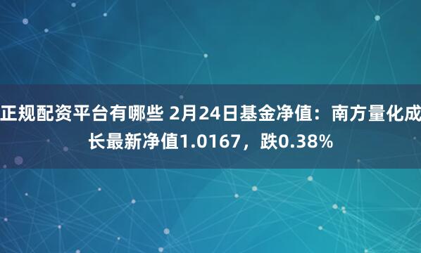 正规配资平台有哪些 2月24日基金净值：南方量化成长最新净值1.0167，跌0.38%