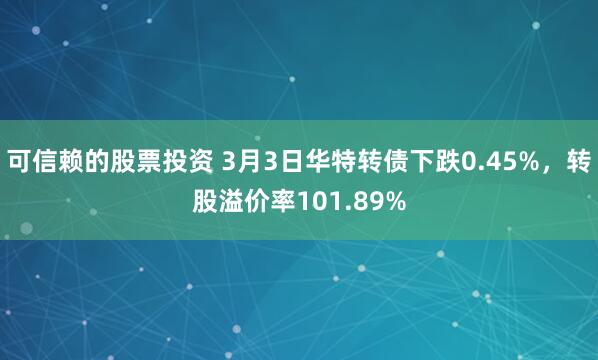 可信赖的股票投资 3月3日华特转债下跌0.45%，转股溢价率101.89%