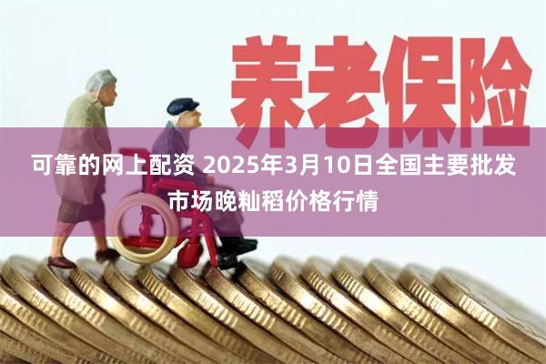 可靠的网上配资 2025年3月10日全国主要批发市场晚籼稻价格行情