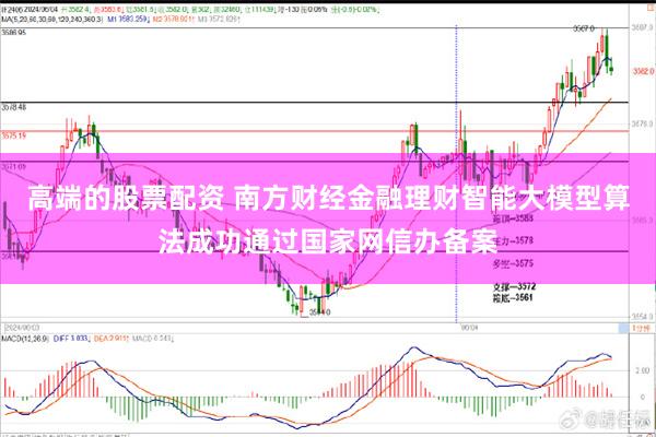 高端的股票配资 南方财经金融理财智能大模型算法成功通过国家网信办备案