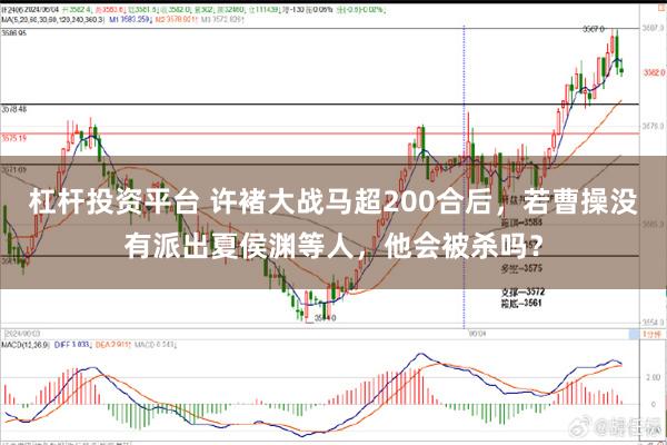 杠杆投资平台 许褚大战马超200合后，若曹操没有派出夏侯渊等人，他会被杀吗？