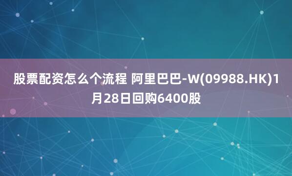 股票配资怎么个流程 阿里巴巴-W(09988.HK)1月28日回购6400股